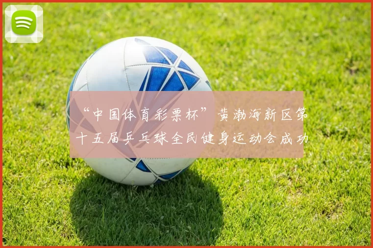 “中国体育彩票杯”黄渤海新区第十五届乒乓球全民健身运动会成功落幕 - Copy (5)