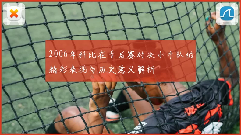 2006年科比在季后赛对决小牛队的精彩表现与历史意义解析