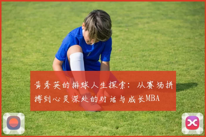 黄秀英的排球人生探索：从赛场拼搏到心灵深处的对话与成长MBA