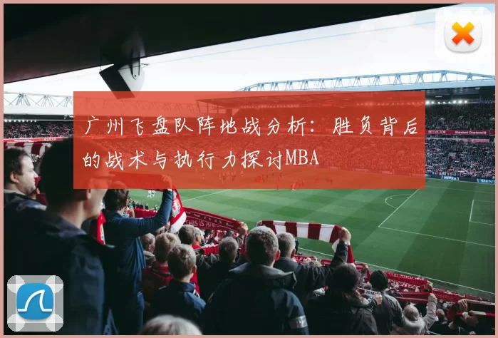 广州飞盘队阵地战分析：胜负背后的战术与执行力探讨MBA