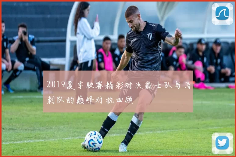 2019夏季联赛精彩对决爵士队与马刺队的巅峰对抗回顾