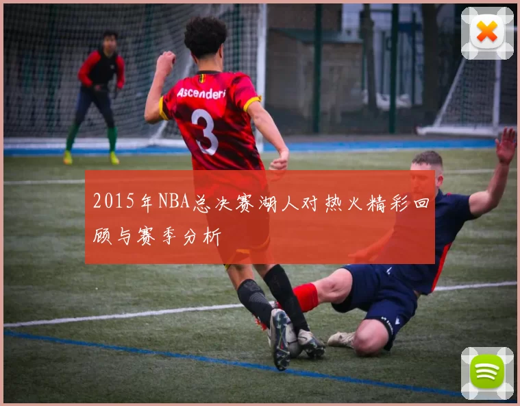 2015年NBA总决赛湖人对热火精彩回顾与赛季分析