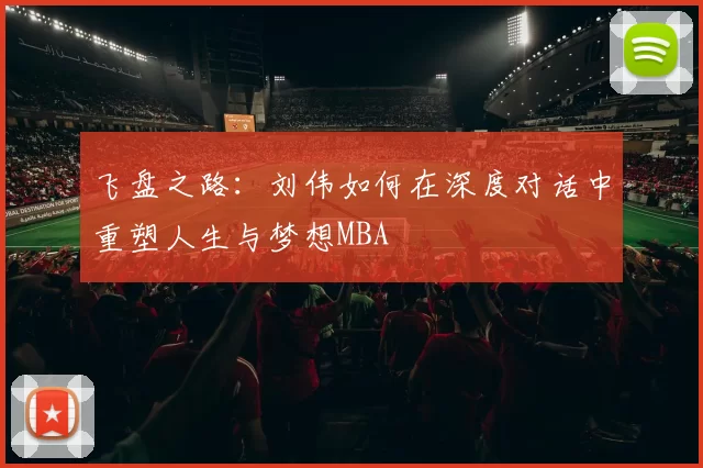 飞盘之路：刘伟如何在深度对话中重塑人生与梦想MBA
