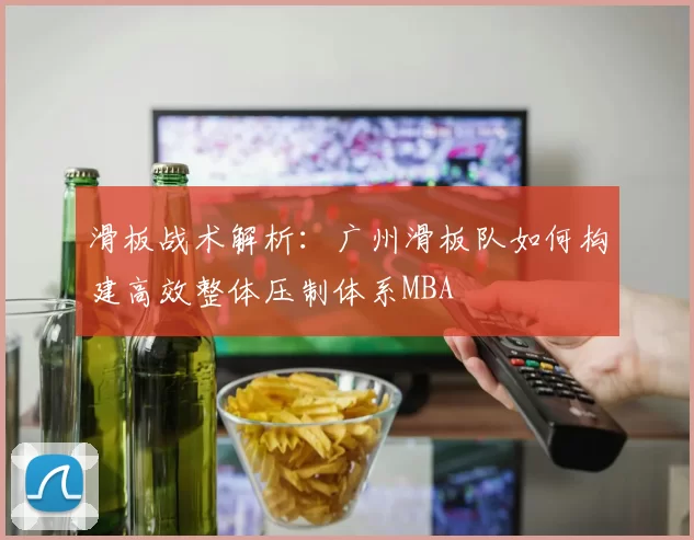 滑板战术解析：广州滑板队如何构建高效整体压制体系MBA