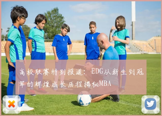 高校联赛特别报道：EDG从新生到冠军的辉煌成长历程揭秘MBA