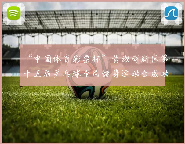 “中国体育彩票杯”黄渤海新区第十五届乒乓球全民健身运动会成功落幕 - Copy (10)